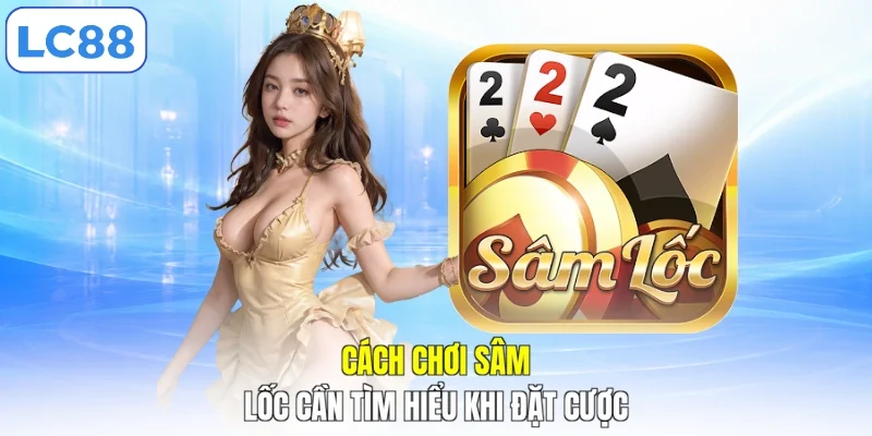 Cách chơi Sâm lốc cần tìm hiểu khi đặt cược