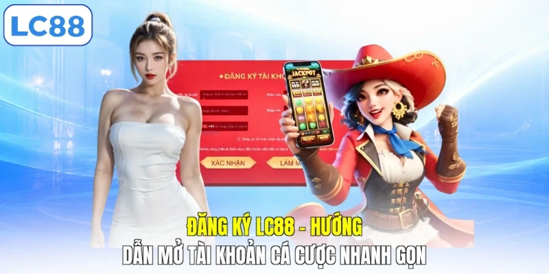 Đăng Ký LC88 - Hướng Dẫn Mở Tài Khoản Cá Cược Nhanh Gọn